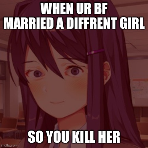 Doki Doki Yuri | WHEN UR BF MARRIED A DIFFRENT GIRL; SO YOU KILL HER | image tagged in doki doki yuri | made w/ Imgflip meme maker