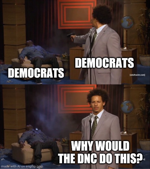 Disturbing Memege For Liberals | DEMOCRATS; DEMOCRATS; WHY WOULD THE DNC DO THIS? | image tagged in memes,who killed hannibal | made w/ Imgflip meme maker