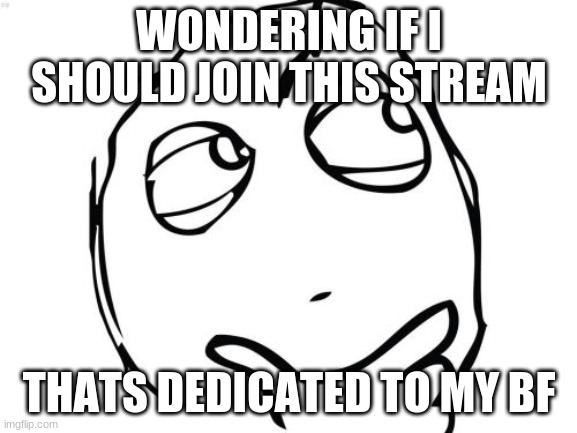 That would be kinda weird don't cha think? |  WONDERING IF I SHOULD JOIN THIS STREAM; THATS DEDICATED TO MY BF | image tagged in memes,question rage face | made w/ Imgflip meme maker