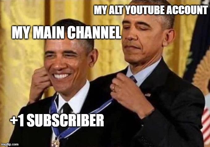 Youtube Meme | MY ALT YOUTUBE ACCOUNT; MY MAIN CHANNEL; +1 SUBSCRIBER | image tagged in obama giving medal to obama | made w/ Imgflip meme maker