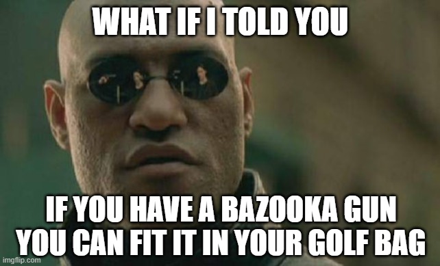 Matrix Morpheus Meme |  WHAT IF I TOLD YOU; IF YOU HAVE A BAZOOKA GUN YOU CAN FIT IT IN YOUR GOLF BAG | image tagged in memes,matrix morpheus | made w/ Imgflip meme maker