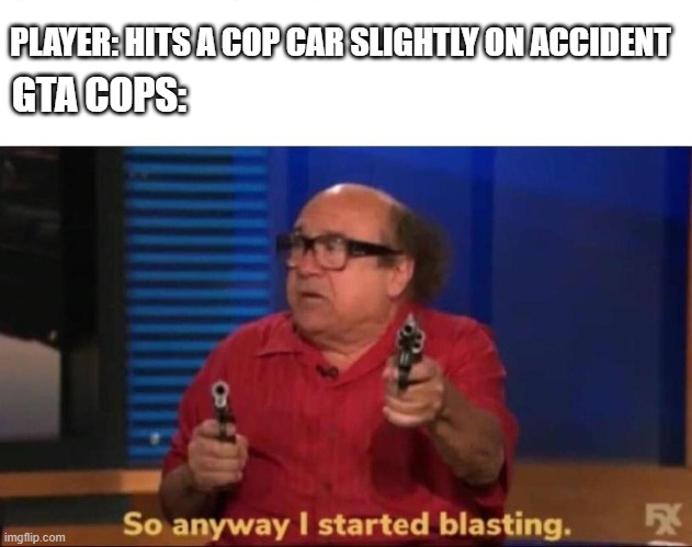 So anyway I started blasting | PLAYER: HITS A COP CAR SLIGHTLY ON ACCIDENT; GTA COPS: | image tagged in so anyway i started blasting | made w/ Imgflip meme maker