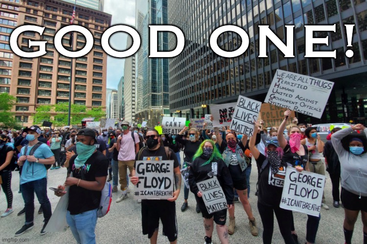 George Floyd protests chicago | GOOD ONE! | image tagged in george floyd protests chicago | made w/ Imgflip meme maker