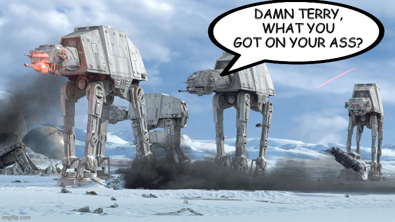 Spotted Something | DAMN TERRY, WHAT YOU GOT ON YOUR ASS? | image tagged in star wars at-at | made w/ Imgflip meme maker