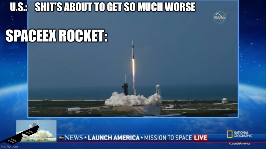 U.S.:    SHIT’S ABOUT TO GET SO MUCH WORSE; SPACEEX ROCKET: | image tagged in memes,spacex,elon musk,space | made w/ Imgflip meme maker