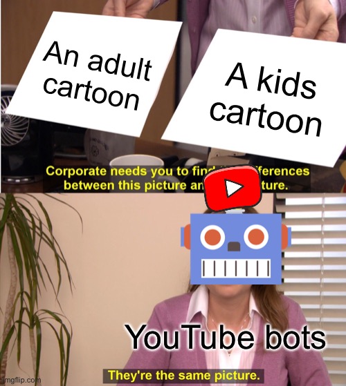YouTube bots in a nutshell | An adult cartoon; A kids cartoon; YouTube bots | image tagged in memes,they're the same picture,youtube bots,coppa,youtube kids,cartoons | made w/ Imgflip meme maker