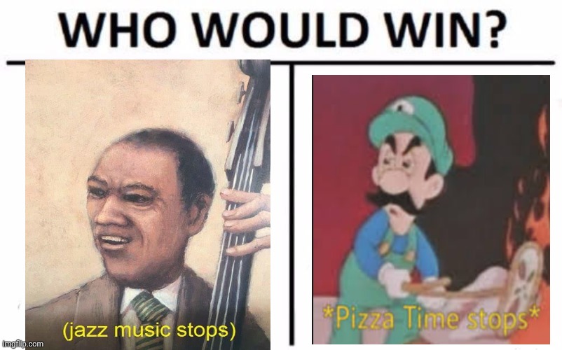 Put a comment down bolw 4 who will win | image tagged in memes,who would win,jazz music stops,pizza time stops | made w/ Imgflip meme maker