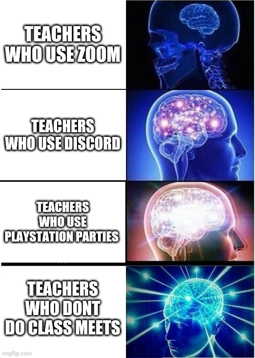 Expanding Brain | TEACHERS WHO USE ZOOM; TEACHERS WHO USE DISCORD; TEACHERS WHO USE PLAYSTATION PARTIES; TEACHERS WHO DONT DO CLASS MEETS | image tagged in memes,expanding brain | made w/ Imgflip meme maker