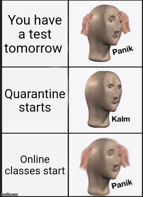 Panik Kalm Panik Meme | You have a test tomorrow; Quarantine starts; Online classes start | image tagged in memes,panik kalm panik | made w/ Imgflip meme maker