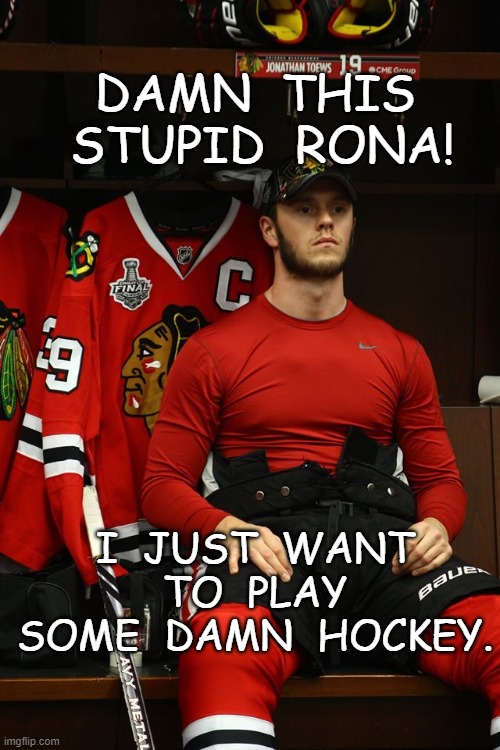 Hockey. Rona. | DAMN  THIS  STUPID  RONA! I  JUST  WANT  TO  PLAY  SOME  DAMN  HOCKEY. | image tagged in toews,hawks | made w/ Imgflip meme maker