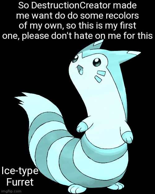 Don't hate on me | So DestructionCreator made me want do do some recolors of my own, so this is my first one, please don't hate on me for this; Ice-type Furret | image tagged in oc,furret walcc | made w/ Imgflip meme maker