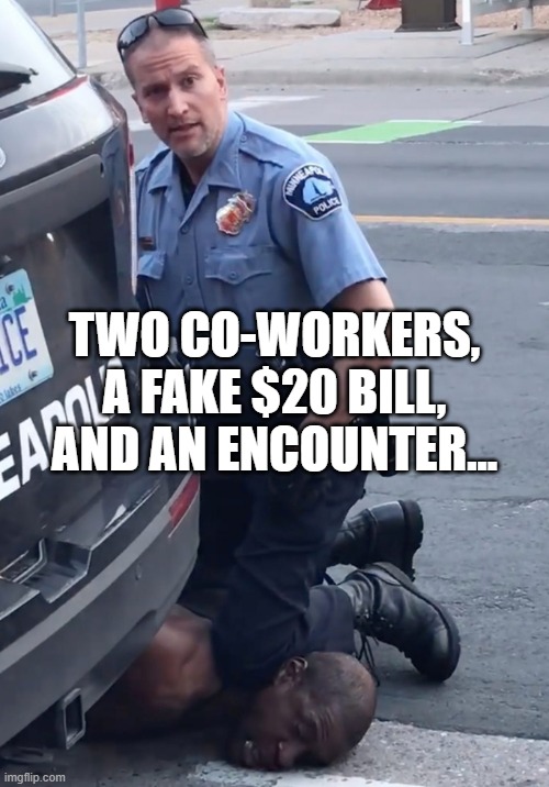 Two Co-Workers, a Fake $20 Bill, and an Encounter... | TWO CO-WORKERS, A FAKE $20 BILL, AND AN ENCOUNTER... | image tagged in derek chauvinist pig | made w/ Imgflip meme maker