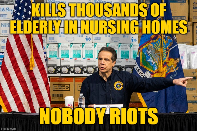 Cuomo | KILLS THOUSANDS OF ELDERLY IN NURSING HOMES NOBODY RIOTS | image tagged in cuomo | made w/ Imgflip meme maker