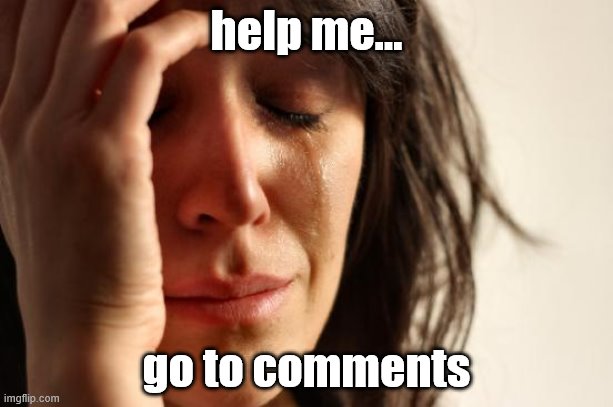 First World Problems | help me... go to comments | image tagged in memes,first world problems | made w/ Imgflip meme maker