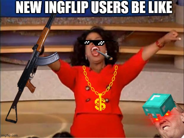 p | NEW INGFLIP USERS BE LIKE | image tagged in funny | made w/ Imgflip meme maker