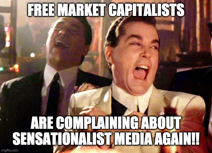capitalists complaining | FREE MARKET CAPITALISTS; ARE COMPLAINING ABOUT SENSATIONALIST MEDIA AGAIN!! | image tagged in memes,good fellas hilarious,free market,capitalism,media bias | made w/ Imgflip meme maker
