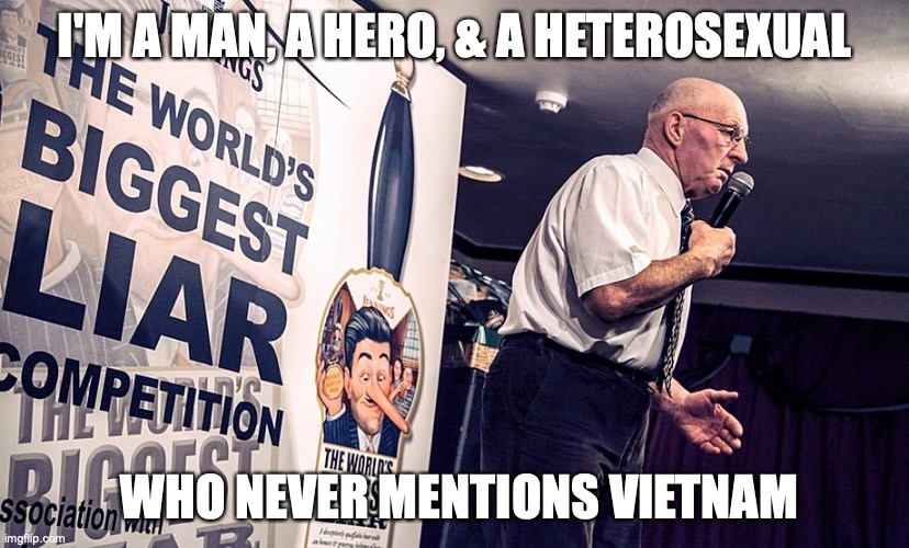 World's Biggest Liar | I'M A MAN, A HERO, & A HETEROSEXUAL; WHO NEVER MENTIONS VIETNAM | image tagged in sniffy,liar,xunt,coward,poove | made w/ Imgflip meme maker