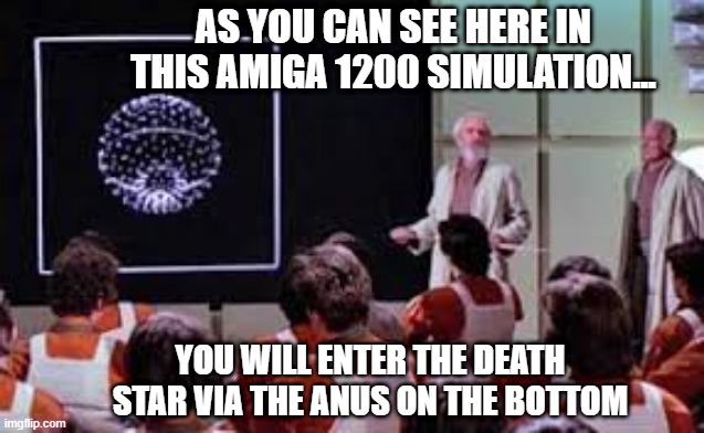 Alternate Version - Attack Plan | AS YOU CAN SEE HERE IN THIS AMIGA 1200 SIMULATION... YOU WILL ENTER THE DEATH STAR VIA THE ANUS ON THE BOTTOM | image tagged in star wars death star attack run meeting | made w/ Imgflip meme maker