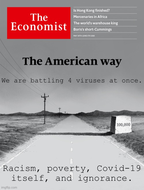 Why we can’t seem to find our way. | We are battling 4 viruses at once. Racism, poverty, Covid-19 itself, and ignorance. | image tagged in economist cover the american way,america,racism,poverty,covid-19,ignorance | made w/ Imgflip meme maker