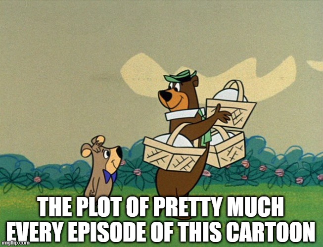 Hey Boo Boo | THE PLOT OF PRETTY MUCH EVERY EPISODE OF THIS CARTOON | image tagged in yogi bear | made w/ Imgflip meme maker