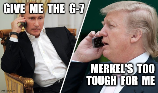 Making excuses to the boss... | GIVE  ME  THE  G-7; MERKEL'S  TOO
TOUGH  FOR  ME | image tagged in trump putin,g7,g8,merkel | made w/ Imgflip meme maker