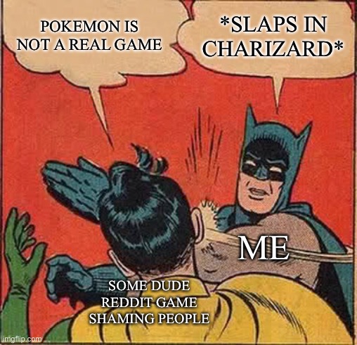 Batman Slapping Robin | POKEMON IS NOT A REAL GAME; *SLAPS IN CHARIZARD*; ME; SOME DUDE REDDIT GAME SHAMING PEOPLE | image tagged in memes,batman slapping robin,pokemon,charizard,gaming | made w/ Imgflip meme maker