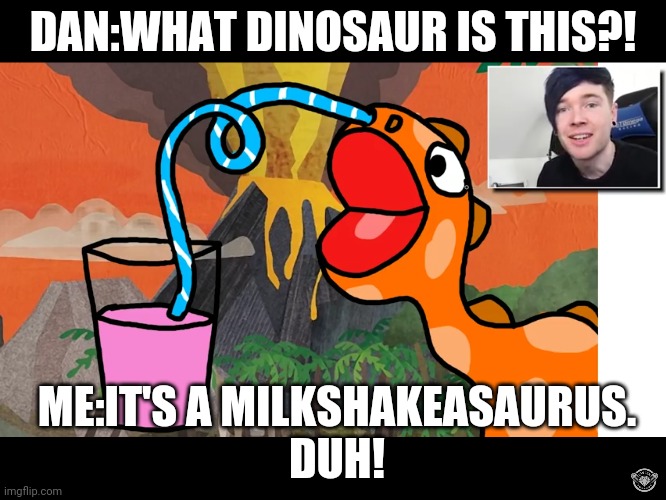 Milkshakeasaurus | DAN:WHAT DINOSAUR IS THIS?! ME:IT'S A MILKSHAKEASAURUS.
DUH! | image tagged in milkshake,dinosaur | made w/ Imgflip meme maker