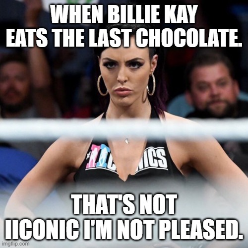 Peyton Royce Isn't pleased | WHEN BILLIE KAY EATS THE LAST CHOCOLATE. THAT'S NOT IICONIC I'M NOT PLEASED. | image tagged in peyton royce isn't pleased | made w/ Imgflip meme maker