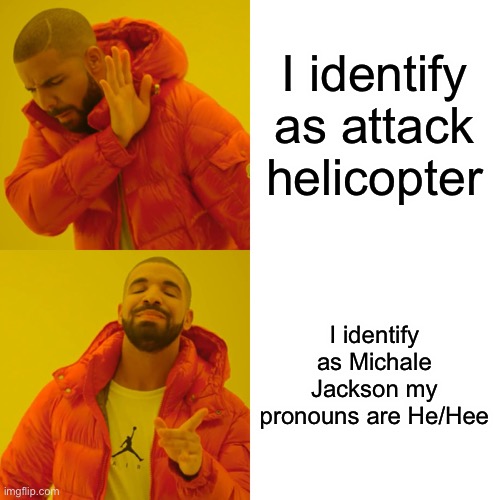 Drake Hotline Bling Meme | I identify as attack helicopter; I identify as Michale Jackson my pronouns are He/Hee | image tagged in memes,drake hotline bling | made w/ Imgflip meme maker