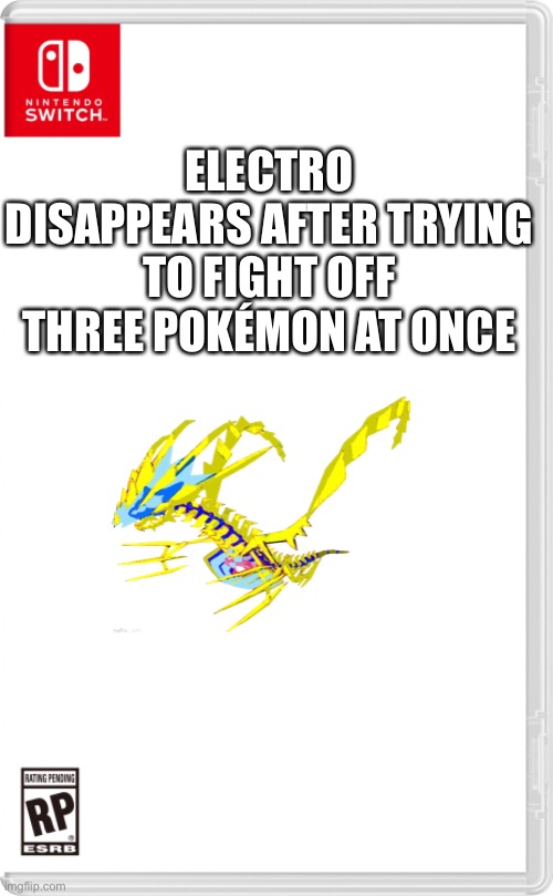 THE ETERNATUS IS DOWN, I REPEAT, THE ETERNATUS IS DOWN! | ELECTRO DISAPPEARS AFTER TRYING TO FIGHT OFF THREE POKÉMON AT ONCE | image tagged in nintendo switch cartridge case | made w/ Imgflip meme maker