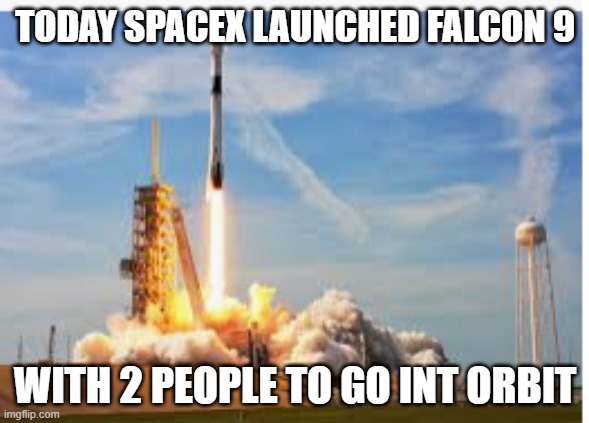 Spacex's historic launch | TODAY SPACEX LAUNCHED FALCON 9; WITH 2 PEOPLE TO GO INT ORBIT | image tagged in spacex | made w/ Imgflip meme maker