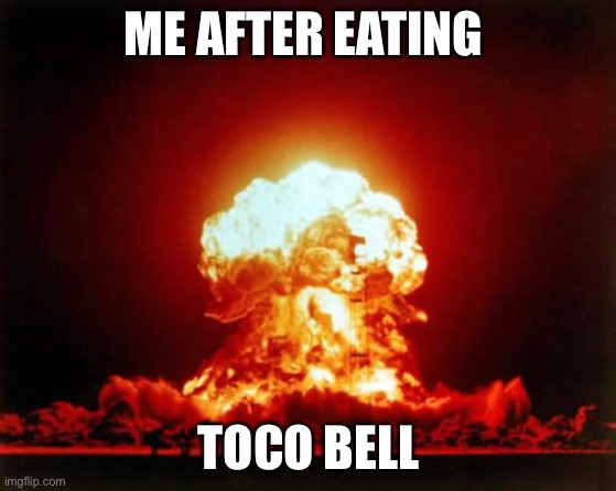 Nuclear Explosion Meme | ME AFTER EATING; TOCO BELL | image tagged in memes,nuclear explosion | made w/ Imgflip meme maker