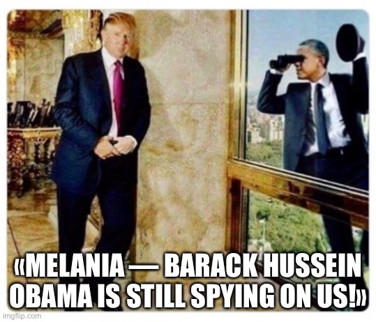 Obama Spies on the Trumps! | «MELANIA — BARACK HUSSEIN OBAMA IS STILL SPYING ON US!» | image tagged in donald trump,trump | made w/ Imgflip meme maker