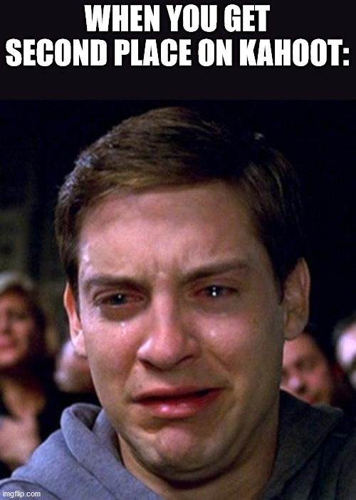 crying peter parker | WHEN YOU GET SECOND PLACE ON KAHOOT: | image tagged in crying peter parker | made w/ Imgflip meme maker