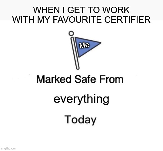 :) | WHEN I GET TO WORK WITH MY FAVOURITE CERTIFIER; Me; everything | image tagged in memes,marked safe from,tma | made w/ Imgflip meme maker