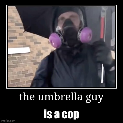 Umbrella guy is a cop | image tagged in funny,demotivationals,political,treason,corruption,cops | made w/ Imgflip demotivational maker