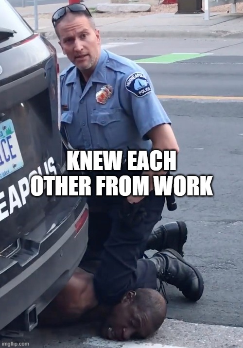 George Floyd and Derek Chauvin knew each other from work | KNEW EACH OTHER FROM WORK | image tagged in derek chauvinist pig | made w/ Imgflip meme maker