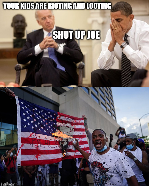 YOUR KIDS ARE RIOTING AND LOOTING; SHUT UP JOE | image tagged in biden obama | made w/ Imgflip meme maker