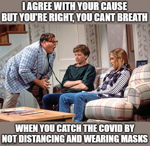 Chris Farley | I AGREE WITH YOUR CAUSE BUT YOU'RE RIGHT, YOU CANT BREATH; WHEN YOU CATCH THE COVID BY NOT DISTANCING AND WEARING MASKS | image tagged in chris farley | made w/ Imgflip meme maker