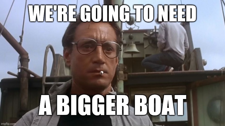 Going to need a bigger boat | WE'RE GOING TO NEED A BIGGER BOAT | image tagged in going to need a bigger boat | made w/ Imgflip meme maker