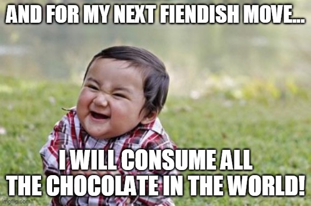 Chocolate plot | AND FOR MY NEXT FIENDISH MOVE... I WILL CONSUME ALL THE CHOCOLATE IN THE WORLD! | image tagged in memes,evil toddler | made w/ Imgflip meme maker