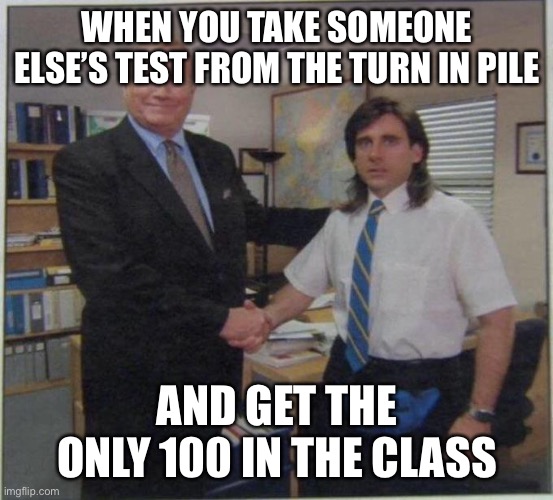 Confused Hand Shake | WHEN YOU TAKE SOMEONE ELSE’S TEST FROM THE TURN IN PILE; AND GET THE ONLY 100 IN THE CLASS | image tagged in school | made w/ Imgflip meme maker