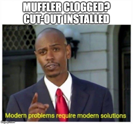 Muffler Clogged? Cut-Out Installed | MUFFLER CLOGGED? CUT-OUT INSTALLED | image tagged in modern problems | made w/ Imgflip meme maker