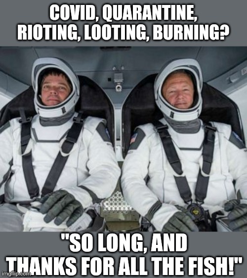 "Later dudes!" | COVID, QUARANTINE, RIOTING, LOOTING, BURNING? "SO LONG, AND THANKS FOR ALL THE FISH!" | image tagged in memes,hitchhiker's guide to the galaxy,riots,no thanks,astronaut,covidiots | made w/ Imgflip meme maker