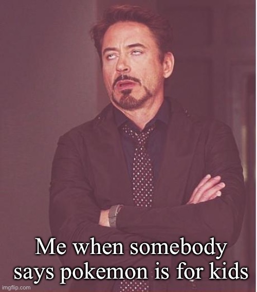 Face You Make Robert Downey Jr Meme | Me when somebody says pokemon is for kids | image tagged in memes,face you make robert downey jr,pokemon | made w/ Imgflip meme maker
