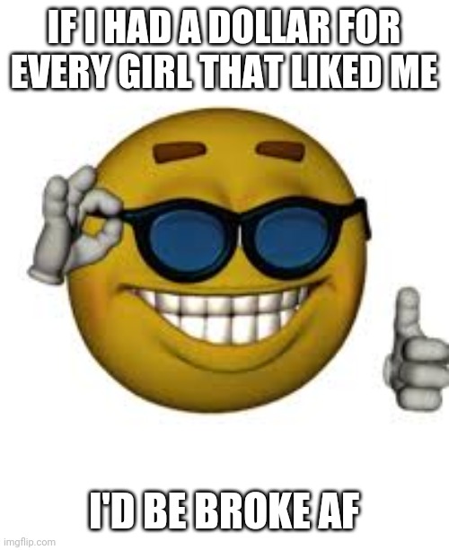 Lel | IF I HAD A DOLLAR FOR EVERY GIRL THAT LIKED ME; I'D BE BROKE AF | image tagged in funny | made w/ Imgflip meme maker