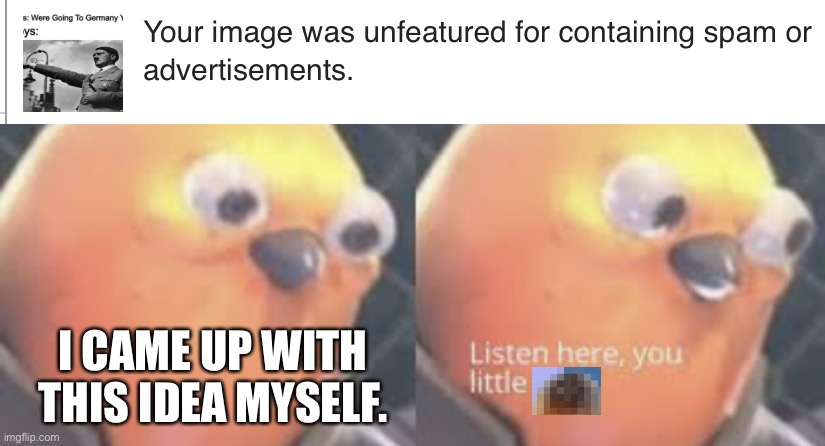 I got the idea myself. | I CAME UP WITH THIS IDEA MYSELF. | image tagged in listen here you little shit bird | made w/ Imgflip meme maker