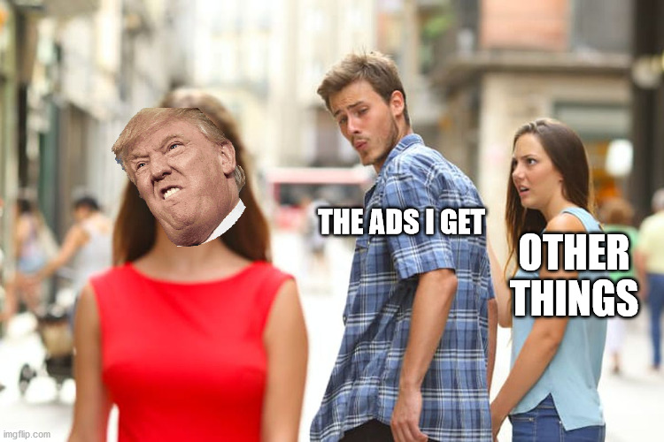 how ads work now | THE ADS I GET; OTHER THINGS | image tagged in memes,distracted boyfriend | made w/ Imgflip meme maker