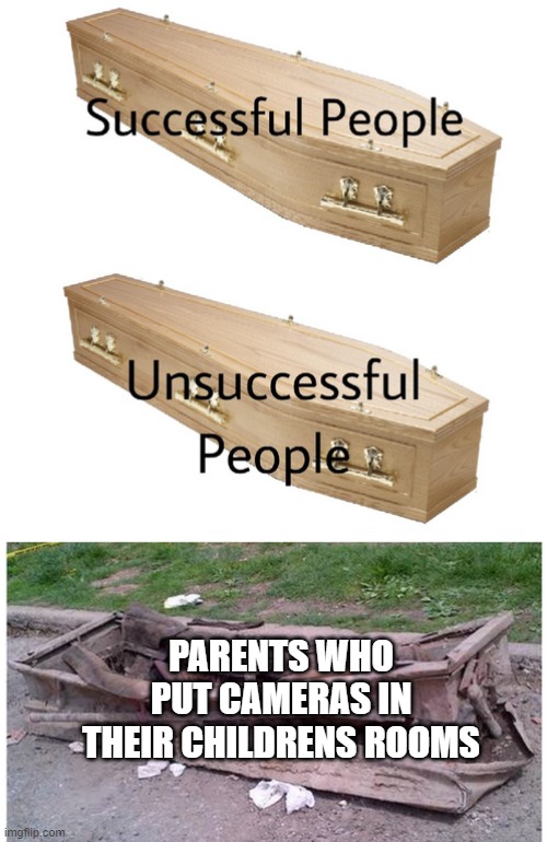 coffin meme | PARENTS WHO PUT CAMERAS IN THEIR CHILDRENS ROOMS | image tagged in coffin meme | made w/ Imgflip meme maker