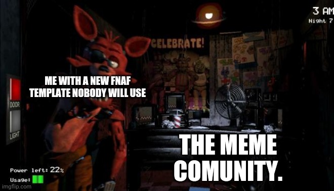 Foxy Five Nights at Freddy's | ME WITH A NEW FNAF TEMPLATE NOBODY WILL USE; THE MEME COMUNITY. | image tagged in foxy five nights at freddy's,fnaf,five nights at freddy's,foxy,five nights at freddys | made w/ Imgflip meme maker
